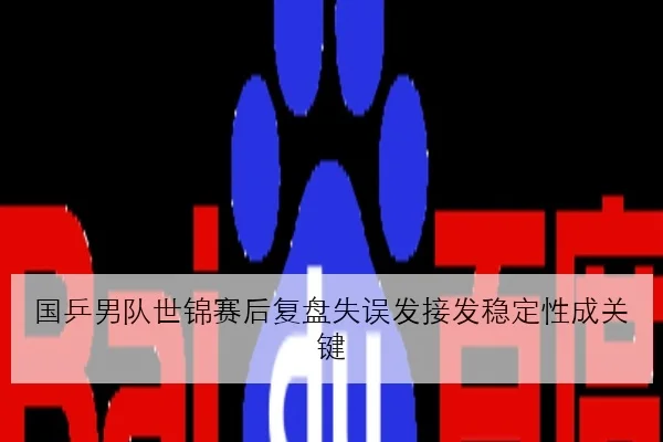 国乒男队世锦赛后复盘失误发接发稳定性成关键